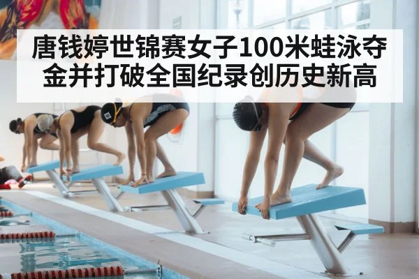 唐钱婷世锦赛女子100米蛙泳夺金并打破全国纪录创历史新高