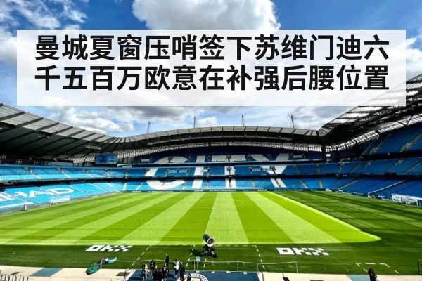 曼城夏窗压哨签下苏维门迪六千五百万欧意在补强后腰位置