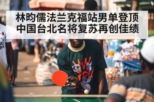 林昀儒法兰克福站男单登顶中国台北名将复苏再创佳绩