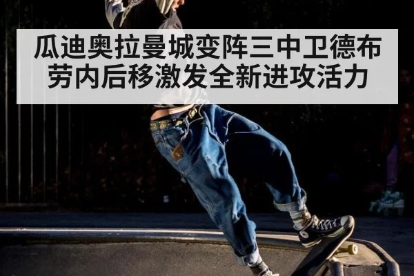 瓜迪奥拉曼城变阵三中卫德布劳内后移激发全新进攻活力