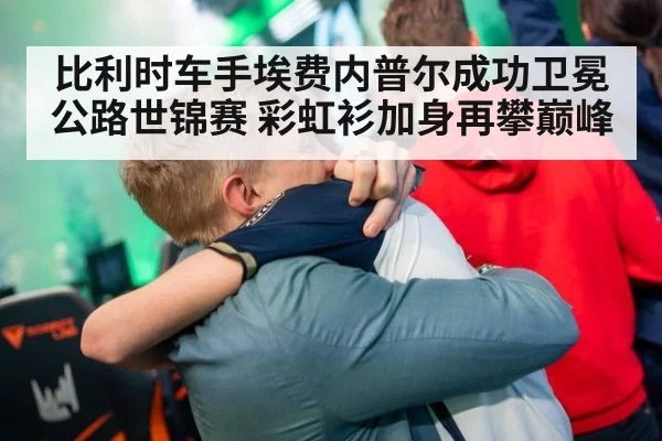 比利时车手埃费内普尔成功卫冕公路世锦赛 彩虹衫加身再攀巅峰