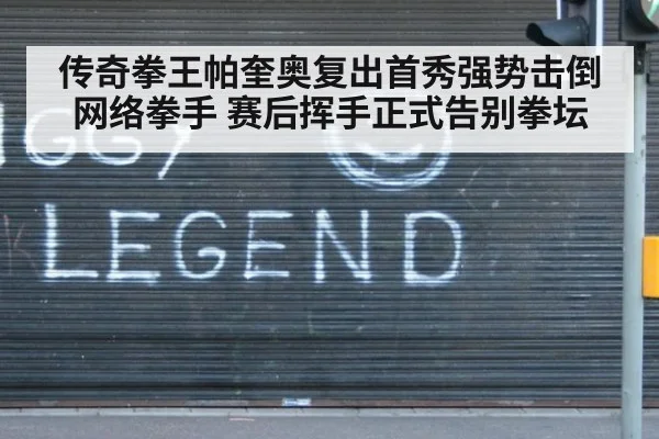 传奇拳王帕奎奥复出首秀强势击倒网络拳手 赛后挥手正式告别拳坛