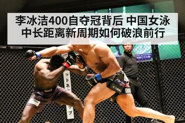 李冰洁400自夺冠背后 中国女泳中长距离新周期如何破浪前行