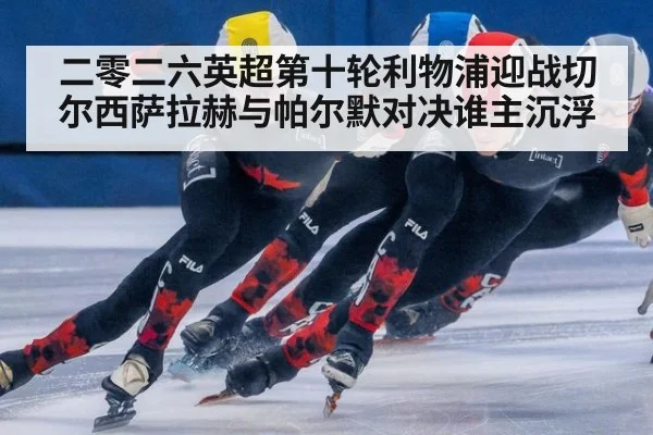 二零二六英超第十轮利物浦迎战切尔西萨拉赫与帕尔默对决谁主沉浮